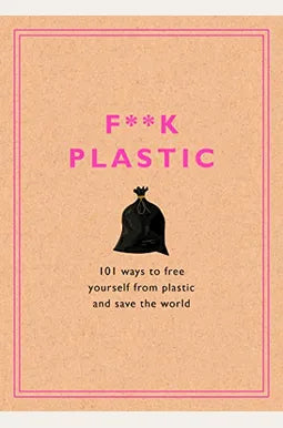 F**k Plastic: 101 Ways to Free Yourself from Plastic and Save the World- Rodale Sustainability