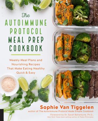 The Autoimmune Protocol Meal Prep Cookbook: Weekly Meal Plans and Nourishing Recipes That Make Eating Healthy Quick & Easy - Sophie Van Tiggelen
