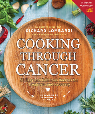Cooking Through Cancer: 90 Easy and Delicious Recipes for Treatment and Recovery - Richard Lombardi
