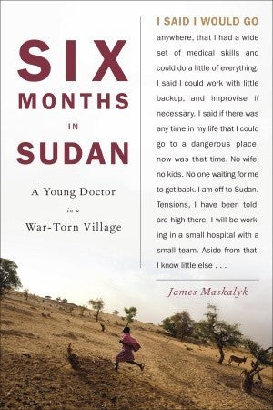 Six Months in Sudan: A Young Doctor in a War-Torn Village - James Maskalyk