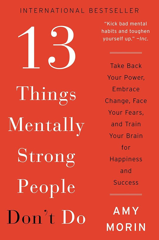 13 Things Mentally Strong People Don't Do: Take Back Your Power, Embrace Change, Face Your Fears, and Train Your Brain for Happiness and Success cover image
