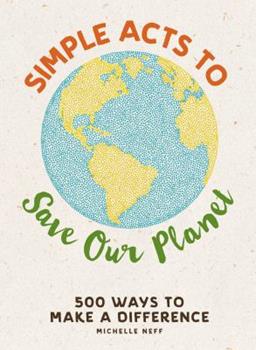 Simple Acts to Save Our Planet: 500 Ways to make a Difference - Michelle Neff