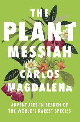 The Plant Messiah: Adventures in Search of the World's Rarest Species- Carlos Magdalena