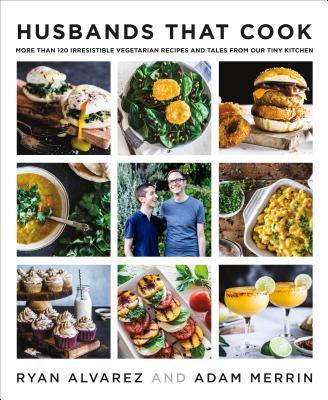 Husbands That Cook: More Than 120 Irresistible Vegetarian Recipes and Tales from Our Tiny Kitchen- Ryan Alvarez and Adam Merrin