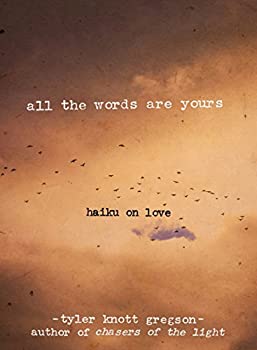 All the Words Are Yours: Haiku on Love - Tyler Knott Gregson