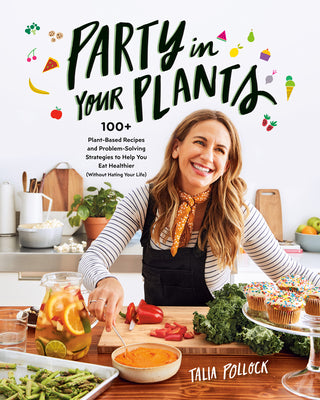 Party in Your Plants: 100+ plant-based recipes & problem-solving strategies to help you eat healthier- Talia Pollock