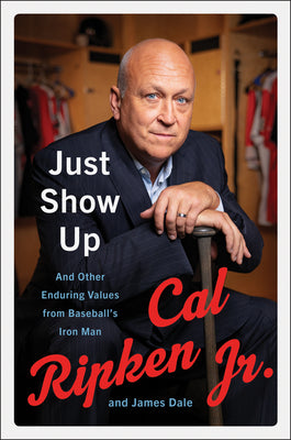Just Show Up: And Other Enduring Values from Baseball's Iron Man- Cal Ripken Jr. and James Dale