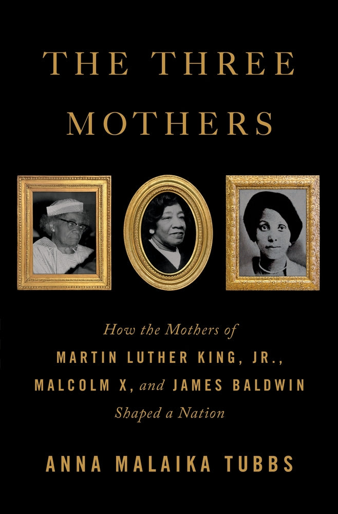 The Three Mothers: How the Mothers of Martin Luther King, Jr., Malcolm- Anna Malaika Tubbs