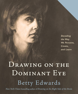 Drawing on the Dominant Eye: Decoding the Way We Perceive, Create, and Learn - Betty Edwards