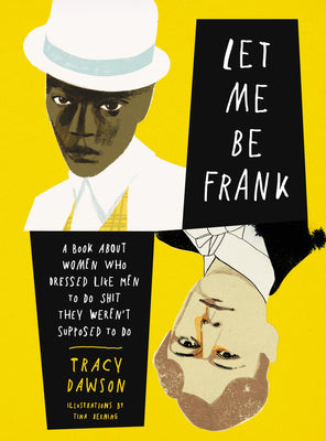 Let Me Be Frank: A Book About Women Who Dressed Like Men to Do Shit They Weren't Supposed to Do- Tracy Dawson