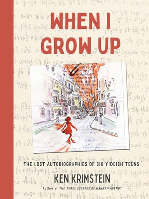 When I Grow Up: The Lost Autobiographies of Six Yiddish Teenagers- Ken Krimstein
