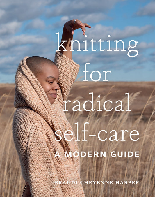 Knitting for Radical Self-Care: A Modern Guide- Brandi Cheyenne Harper