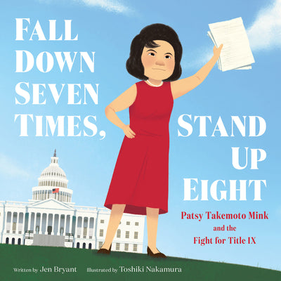 Fall Down Seven Times, Stand Up Eight: Patsy Takemoto Mink and the Fight for Title IX- Jen Bryant and Toshiki Nakamura