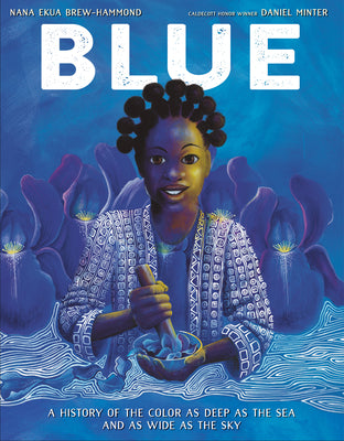 Blue: A History of the Color as Deep as the Sea and as Wide as the Sky - Nana Ekua Brew-Hammond
