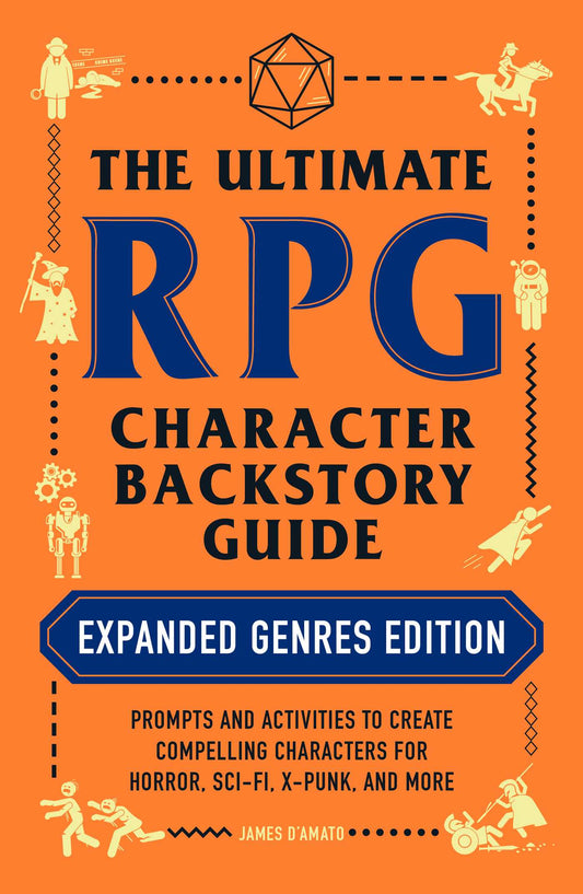 The Ultimate RPG Character Backstory Guide: Expanded Genres Edition: Prompts and Activities to Create Compelling Characters for Horror, Sci-Fi, X-Punk, and More - James D’Amato