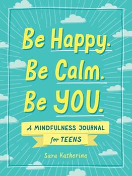 Be Happy. Be Calm. Be You.: A Mindfulness Journal for Teens - Sara Lopes