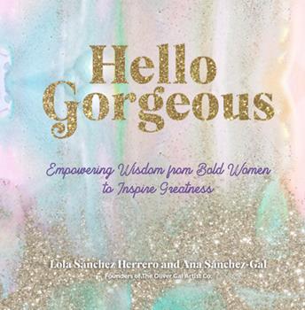 Hello Gorgeous: Empowering Quotes from Bold Women to Inspire Greatness - Lola Sanchez Herrero and Ana Sanchez-Gal