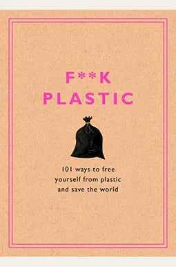 F**k Plastic: 101 Ways to Free Yourself from Plastic and Save the World-  Rodale Sustainability